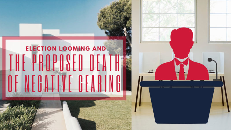 Election Looming and the proposed death of negative gearing